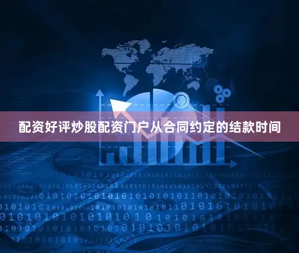 配资好评炒股配资门户从合同约定的结款时间