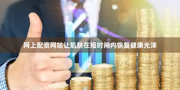 网上配资网站让肌肤在短时间内恢复健康光泽