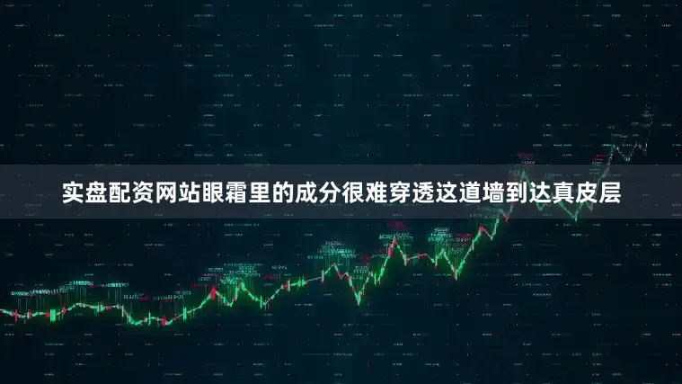实盘配资网站眼霜里的成分很难穿透这道墙到达真皮层