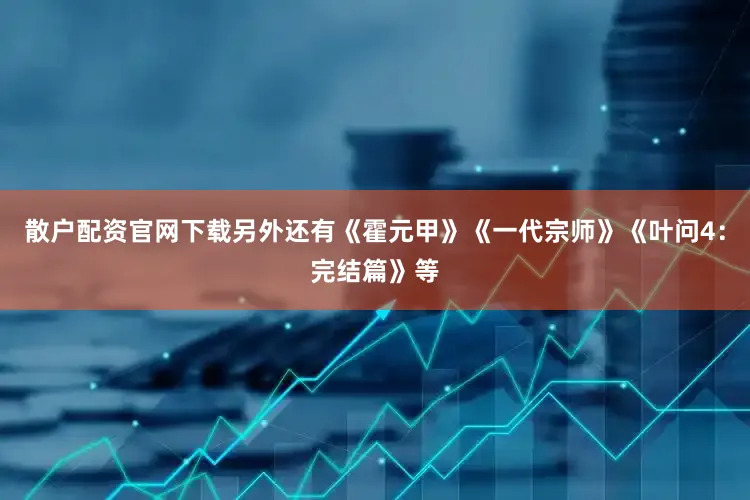 散户配资官网下载另外还有《霍元甲》《一代宗师》《叶问4：完结篇》等