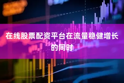 在线股票配资平台　　在流量稳健增长的同时