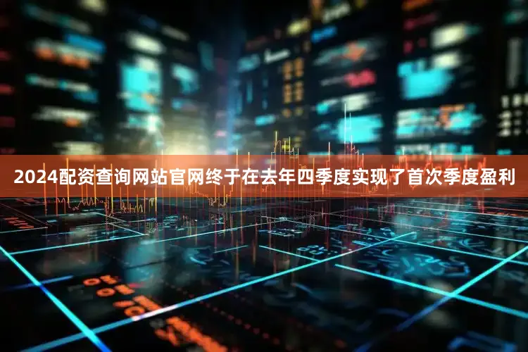 2024配资查询网站官网终于在去年四季度实现了首次季度盈利