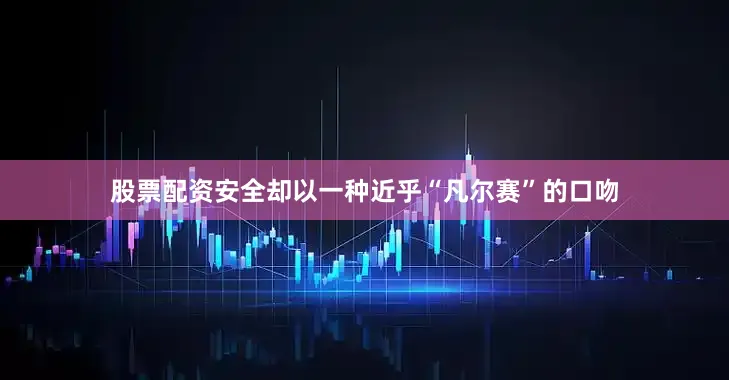 股票配资安全却以一种近乎“凡尔赛”的口吻