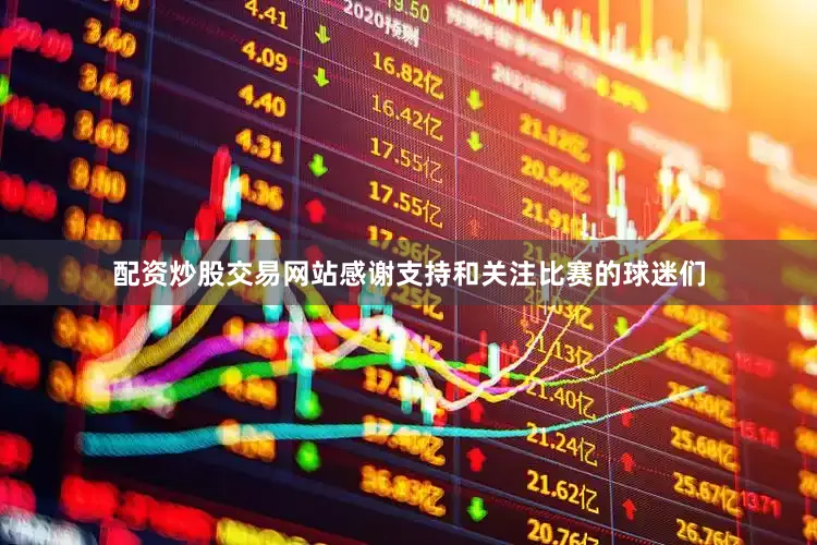 配资炒股交易网站感谢支持和关注比赛的球迷们