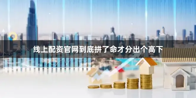 线上配资官网到底拼了命才分出个高下