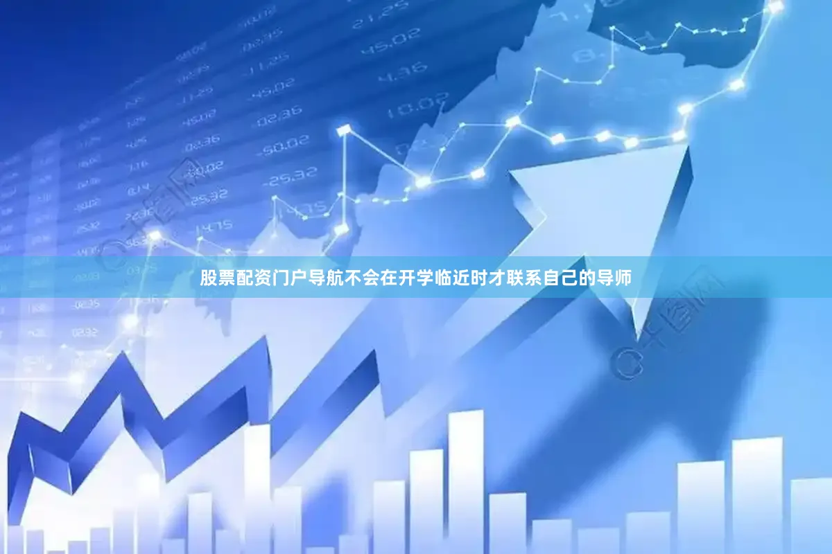 股票配资门户导航不会在开学临近时才联系自己的导师