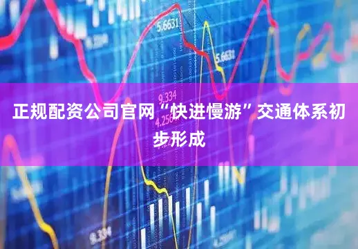 正规配资公司官网“快进慢游”交通体系初步形成