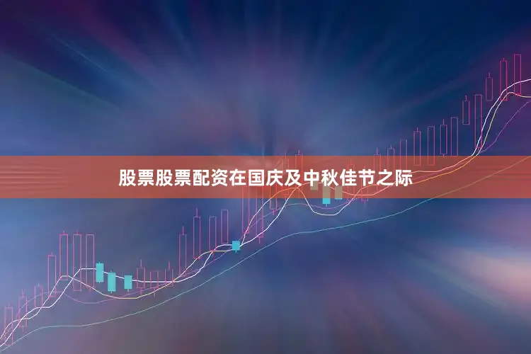 股票股票配资在国庆及中秋佳节之际
