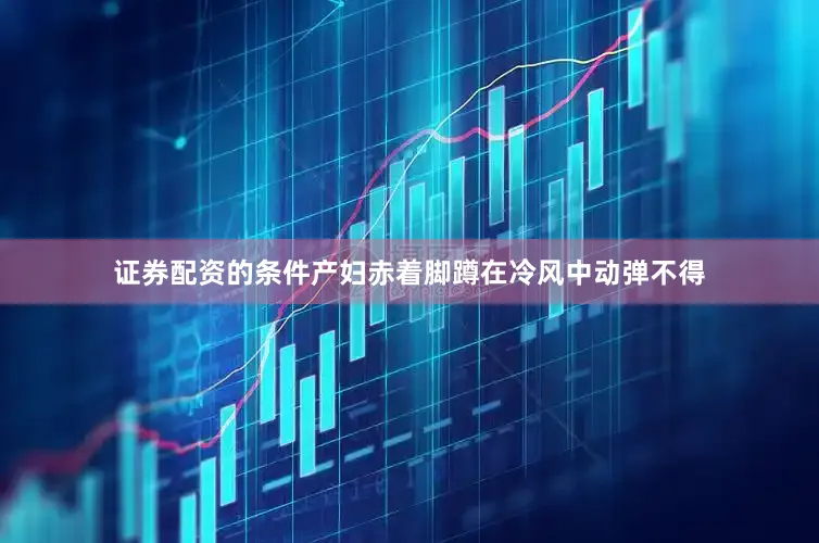 证券配资的条件产妇赤着脚蹲在冷风中动弹不得