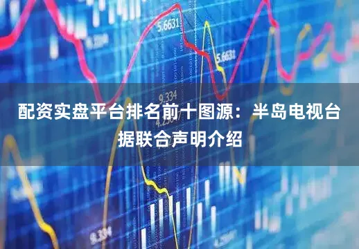 配资实盘平台排名前十图源：半岛电视台据联合声明介绍