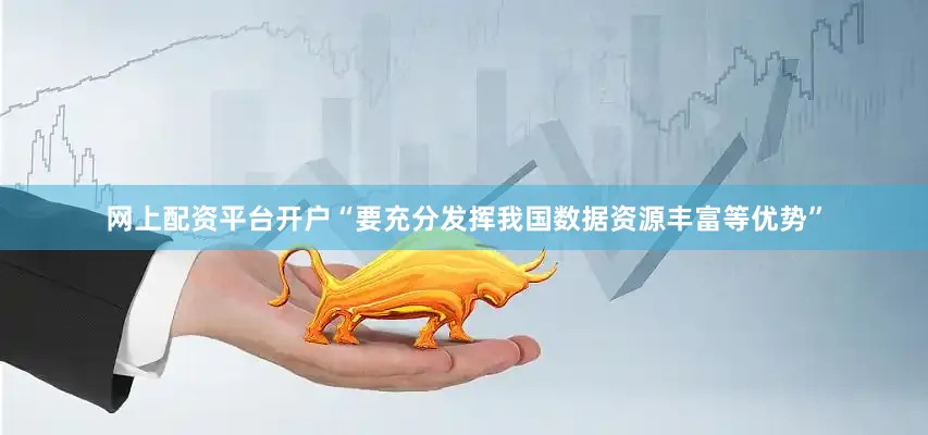 网上配资平台开户“要充分发挥我国数据资源丰富等优势”