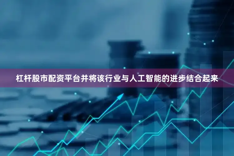 杠杆股市配资平台并将该行业与人工智能的进步结合起来