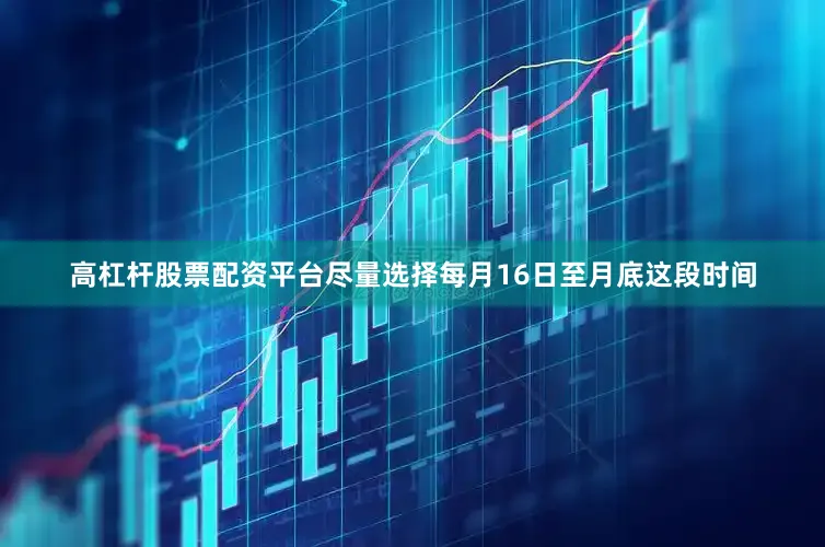 高杠杆股票配资平台尽量选择每月16日至月底这段时间