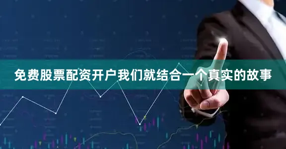 免费股票配资开户我们就结合一个真实的故事