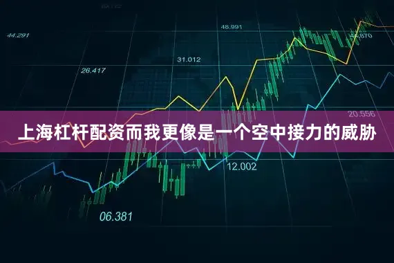 上海杠杆配资而我更像是一个空中接力的威胁