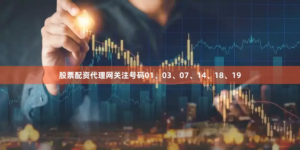 股票配资代理网关注号码01、03、07、14、18、19